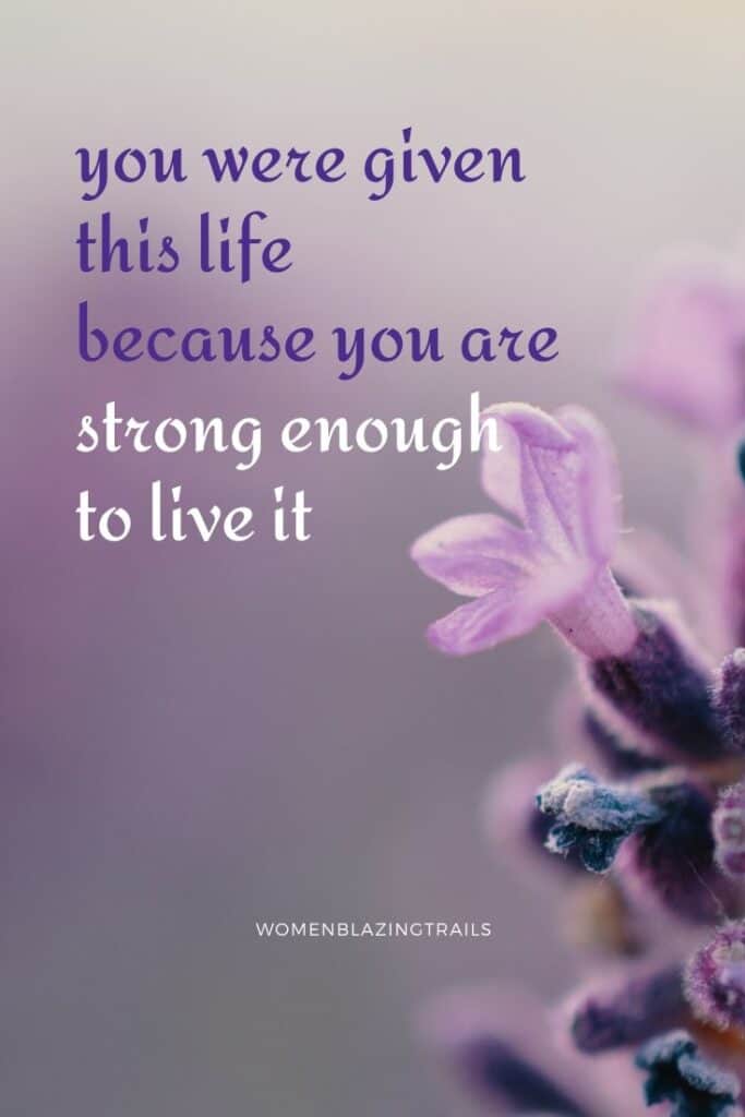 you are given this life because you are strong enough to live it quote on flower image